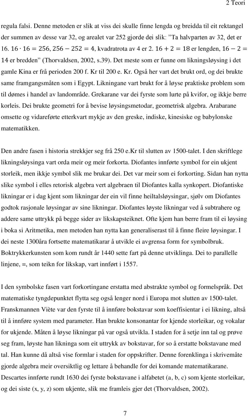 16 16 = 256, 256 252 = 4, kvadratrota av 4 er 2. 16 + 2 = 18 er lengden, 16 2 = 14 er bredden (Thorvaldsen, 2002, s.39).