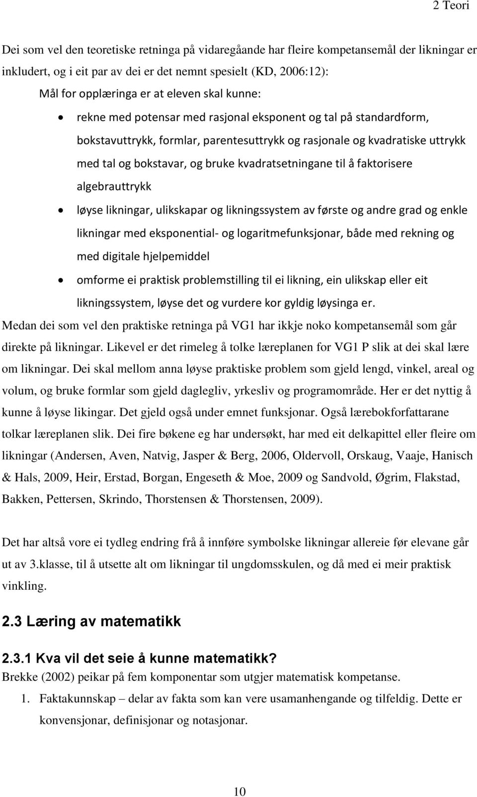 kvadratsetningane til å faktorisere algebrauttrykk løyse likningar, ulikskapar og likningssystem av første og andre grad og enkle likningar med eksponential- og logaritmefunksjonar, både med rekning