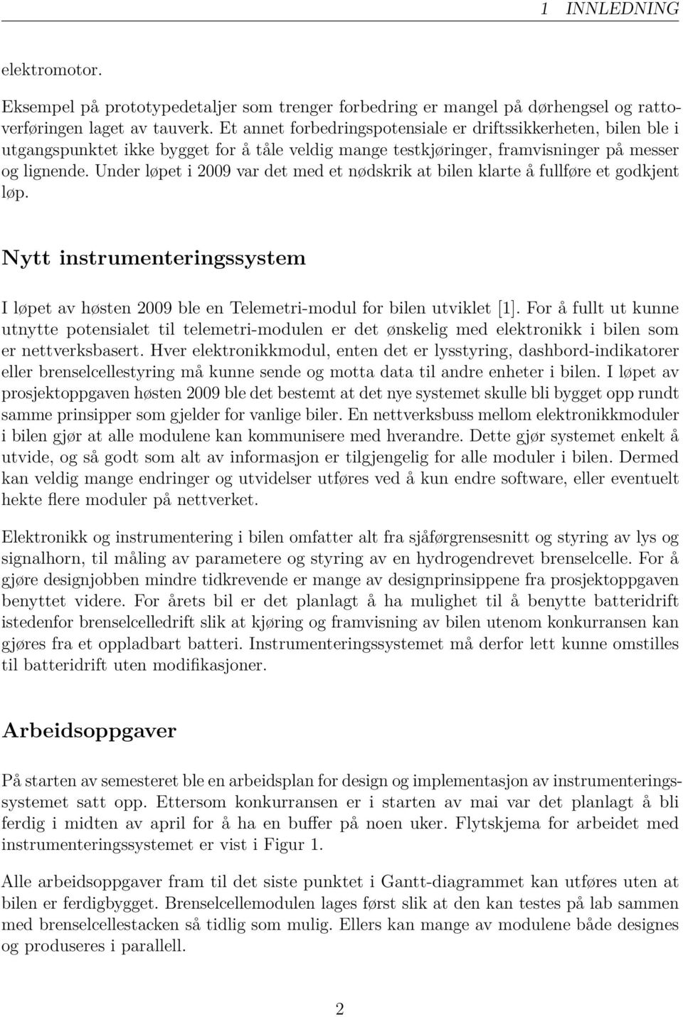 Under løpet i 009 var det med et nødskrik at bilen klarte å fullføre et godkjent løp. Nytt instrumenteringssystem I løpet av høsten 009 ble en Telemetri-modul for bilen utviklet [].