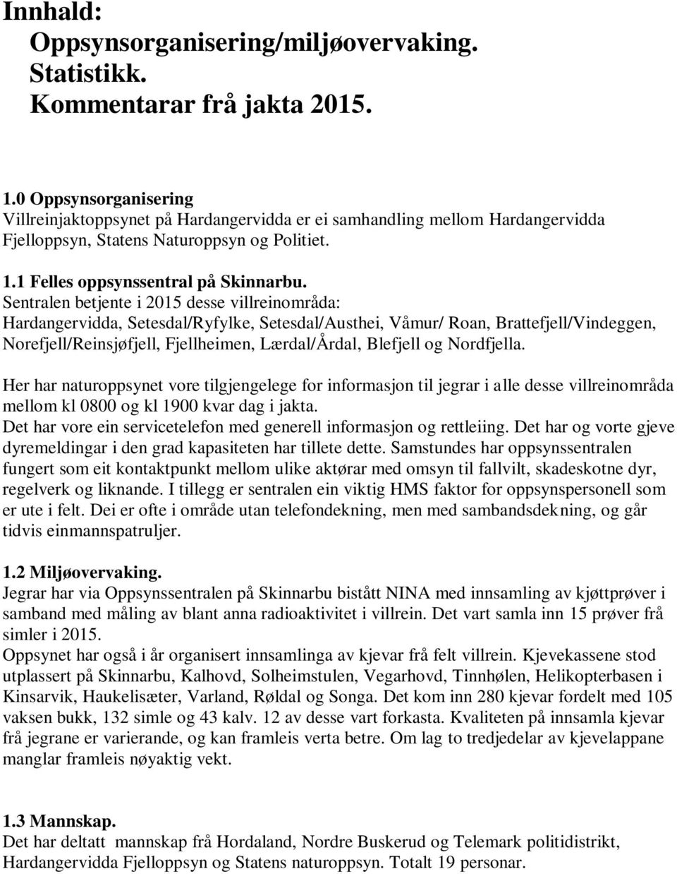 Sentralen betjente i 2015 desse villreinområda: Hardangervidda, Setesdal/Ryfylke, Setesdal/Austhei, Våmur/ Roan, Brattefjell/Vindeggen, Norefjell/Reinsjøfjell, Fjellheimen, Lærdal/Årdal, Blefjell og
