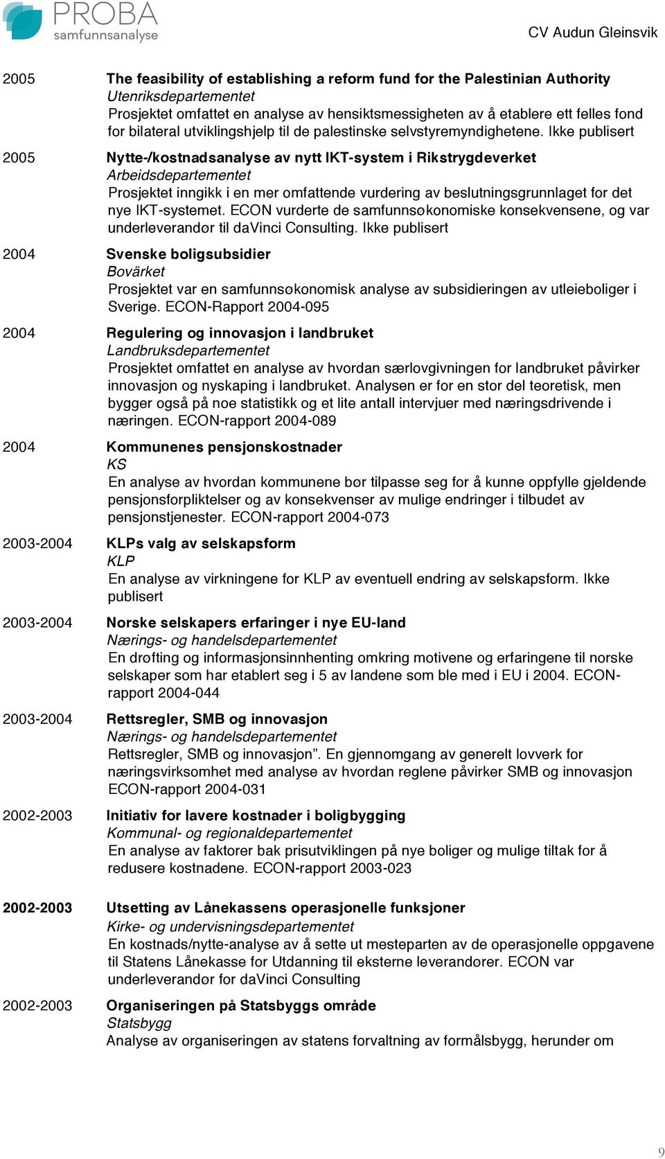 Ikke publisert 2005 Nytte-/kostnadsanalyse av nytt IKT-system i Rikstrygdeverket Arbeidsdepartementet Prosjektet inngikk i en mer omfattende vurdering av beslutningsgrunnlaget for det nye