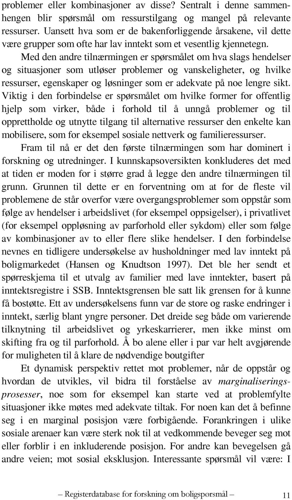 Med den andre tilnærmingen er spørsmålet om hva slags hendelser og situasjoner som utløser problemer og vanskeligheter, og hvilke ressurser, egenskaper og løsninger som er adekvate på noe lengre sikt.