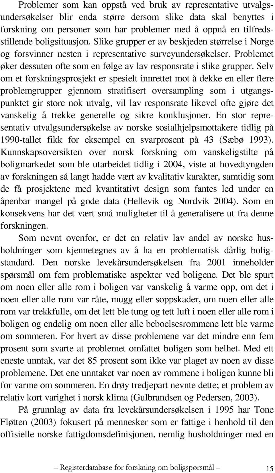 Selv om et forskningsprosjekt er spesielt innrettet mot å dekke en eller flere problemgrupper gjennom stratifisert oversampling som i utgangspunktet gir store nok utvalg, vil lav responsrate likevel