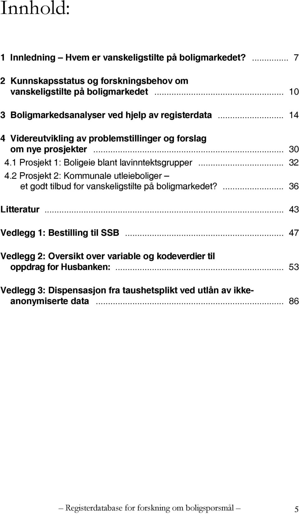 1 Prosjekt 1: Boligeie blant lavinntektsgrupper... 32 4.2 Prosjekt 2: Kommunale utleieboliger et godt tilbud for vanskeligstilte på boligmarkedet?... 36 Litteratur.