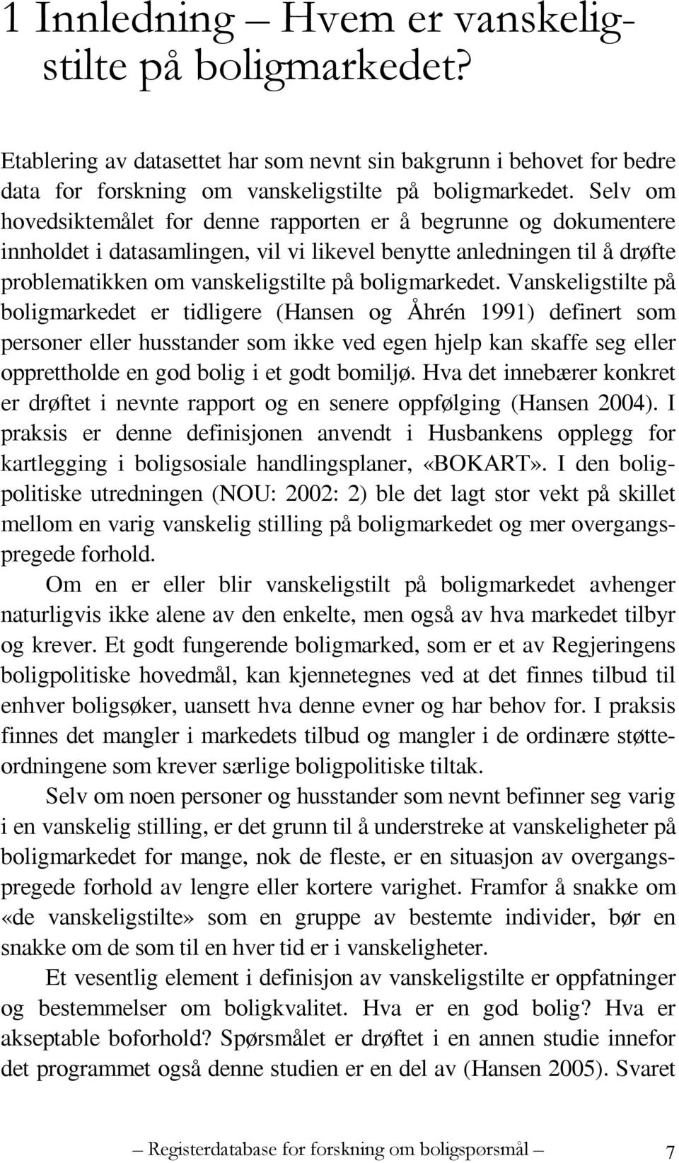 Vanskeligstilte på boligmarkedet er tidligere (Hansen og Åhrén 1991) definert som personer eller husstander som ikke ved egen hjelp kan skaffe seg eller opprettholde en god bolig i et godt bomiljø.