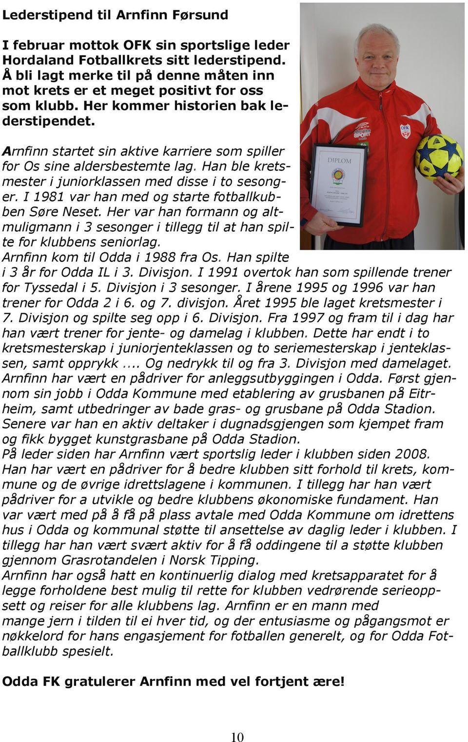 Arnfinn startet sin aktive karriere som spiller for Os sine aldersbestemte lag. Han ble kretsmester i juniorklassen med disse i to sesonger. I 1981 var han med og starte fotballkubben Søre Neset.