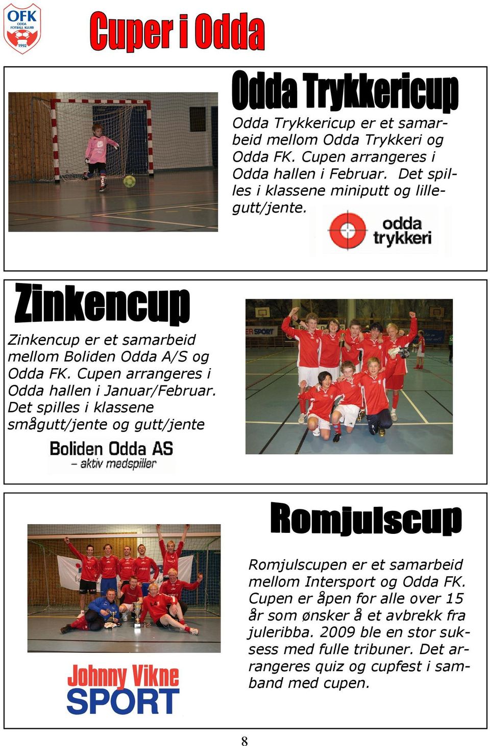 Cupen arrangeres i Odda hallen i Januar/Februar.