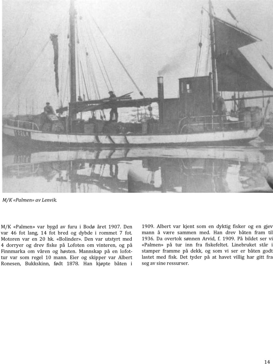 Eier og skipper var Albert Ronesen, Bukkskinn, født 1878. Han kjøpte båten i 1909. Albert var kjent som en dyktig fisker og en gjev mann å være sammen med. Han drev båten fram til 1936.