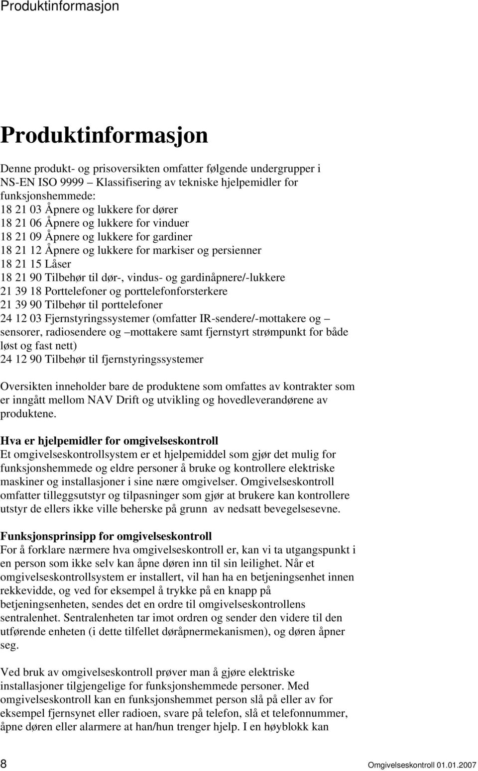 vindus- og gardinåpnere/-lukkere 21 39 18 Porttelefoner og porttelefonforsterkere 21 39 90 Tilbehør til porttelefoner 24 12 03 Fjernstyringssystemer (omfatter IR-sendere/-mottakere og sensorer,