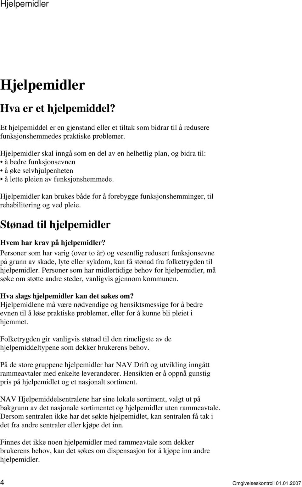 Hjelpemidler kan brukes både for å forebygge funksjonshemminger, til rehabilitering og ved pleie. Stønad til hjelpemidler Hvem har krav på hjelpemidler?