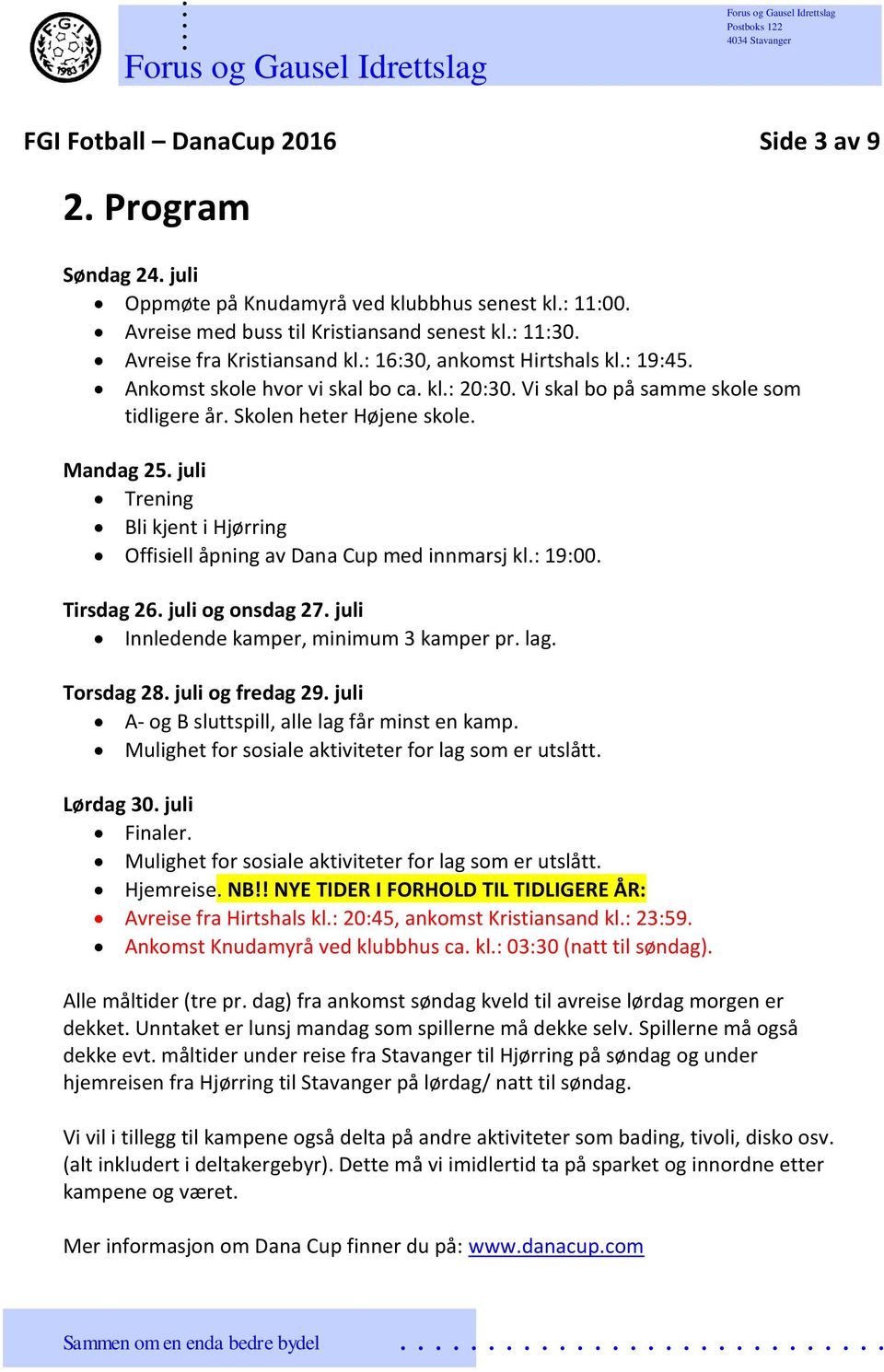 Offisiell åpning av Dana Cup med innmarsj kl: 19:00 Tirsdag 26 juli og onsdag 27 juli Innledende kamper, minimum 3 kamper pr lag Torsdag 28 juli og fredag 29 juli A- og B sluttspill, alle lag får