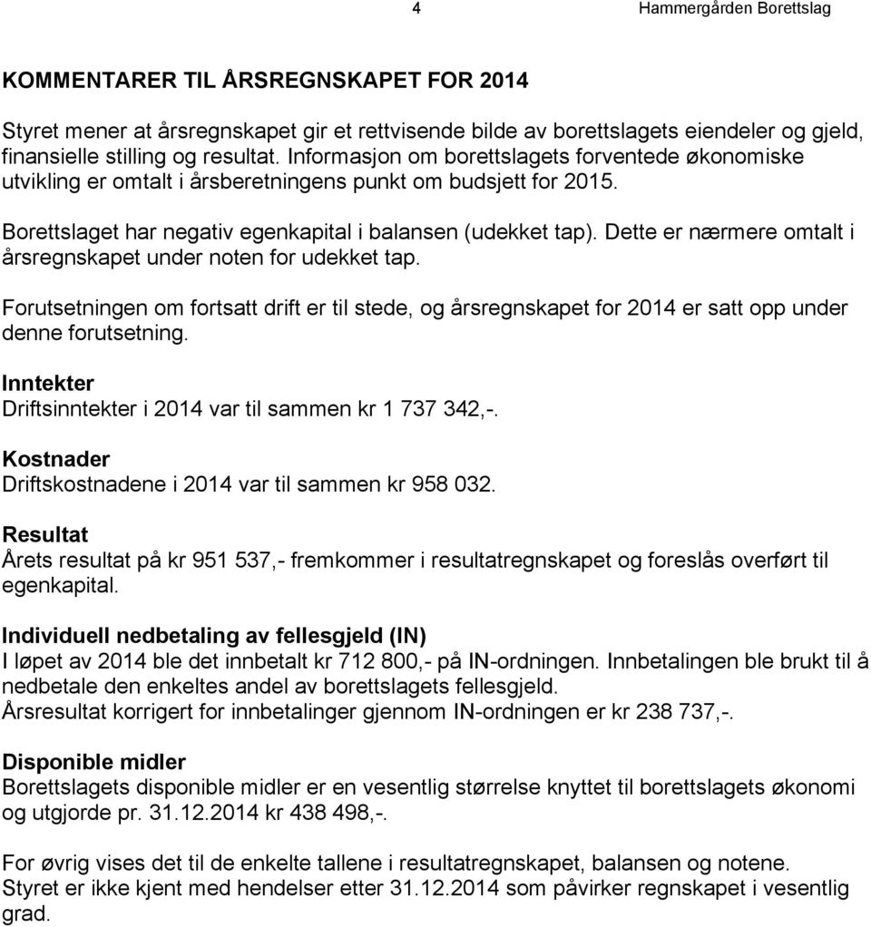 Dette er nærmere omtalt i årsregnskapet under noten for udekket tap. Forutsetningen om fortsatt drift er til stede, og årsregnskapet for 2014 er satt opp under denne forutsetning.