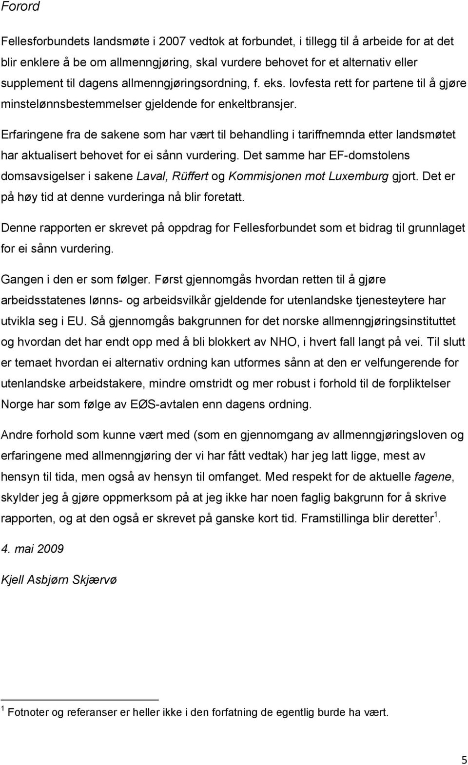 Erfaringene fra de sakene som har vært til behandling i tariffnemnda etter landsmøtet har aktualisert behovet for ei sånn vurdering.