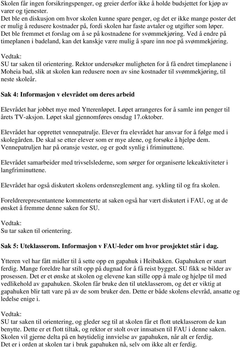 et ble fremmet et forslag om å se på kostnadene for svømmekjøring. Ved å endre på timeplanen i badeland, kan det kanskje være mulig å spare inn noe på svømmekjøring.