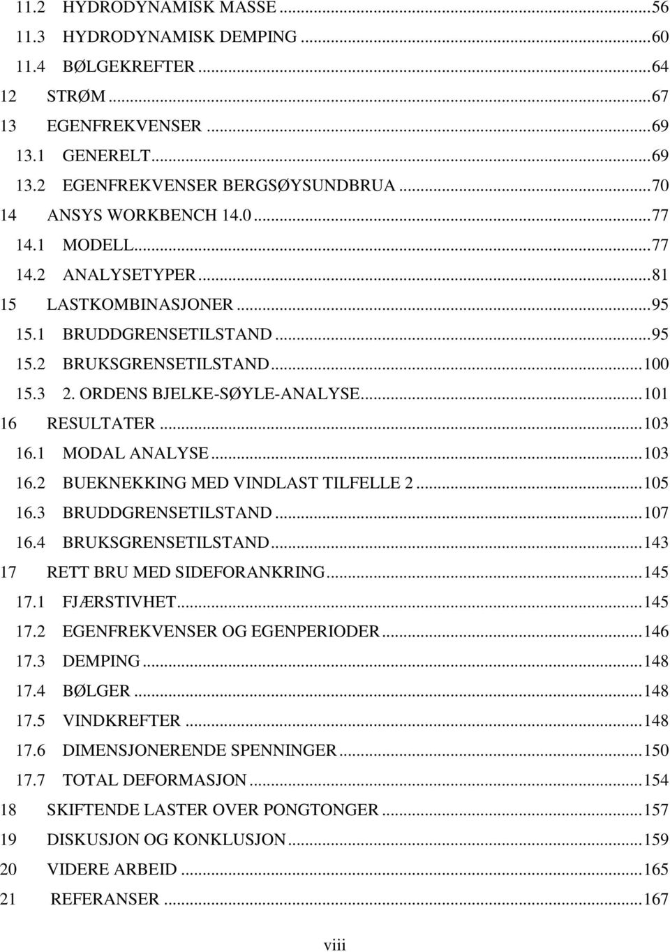 ORDENS BJELKE-SØYLE-ANALYSE... 101 16 RESULTATER... 103 16.1 MODAL ANALYSE... 103 16.2 BUEKNEKKING MED VINDLAST TILFELLE 2... 105 16.3 BRUDDGRENSETILSTAND... 107 16.4 BRUKSGRENSETILSTAND.