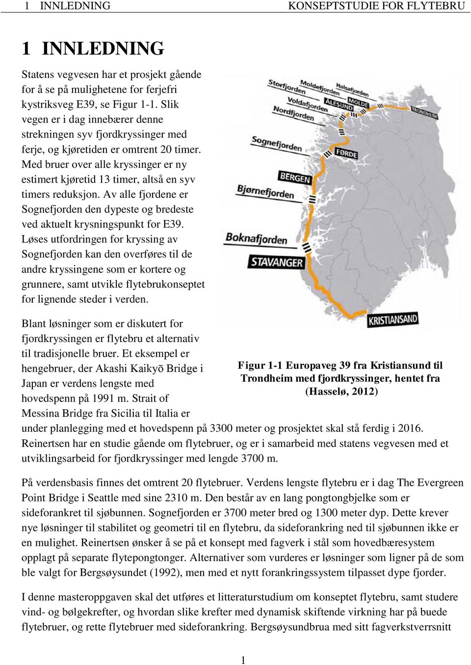 Med bruer over alle kryssinger er ny estimert kjøretid 13 timer, altså en syv timers reduksjon. Av alle fjordene er Sognefjorden den dypeste og bredeste ved aktuelt krysningspunkt for E39.