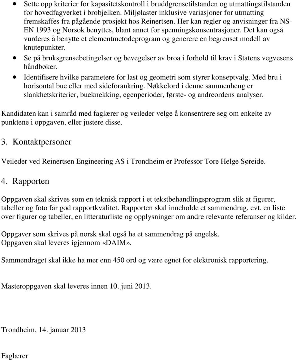 Her kan regler og anvisninger fra NS- EN 1993 og Norsok benyttes, blant annet for spenningskonsentrasjoner.