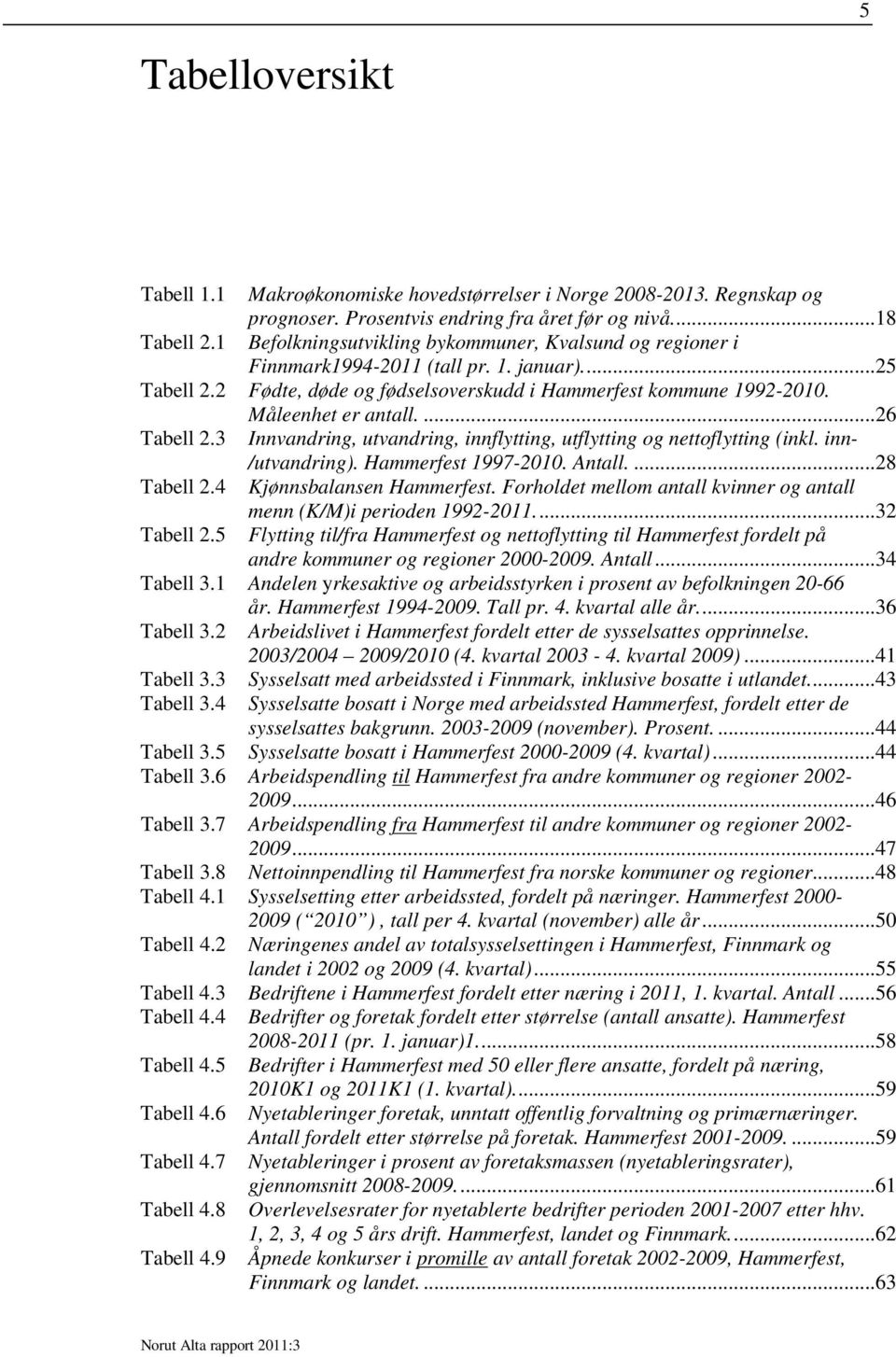 ...26 Tabell 2.3 Innvandring, utvandring, innflytting, utflytting og nettoflytting (inkl. inn- /utvandring). Hammerfest 1997-2010. Antall....28 Tabell 2.4 Kjønnsbalansen Hammerfest.