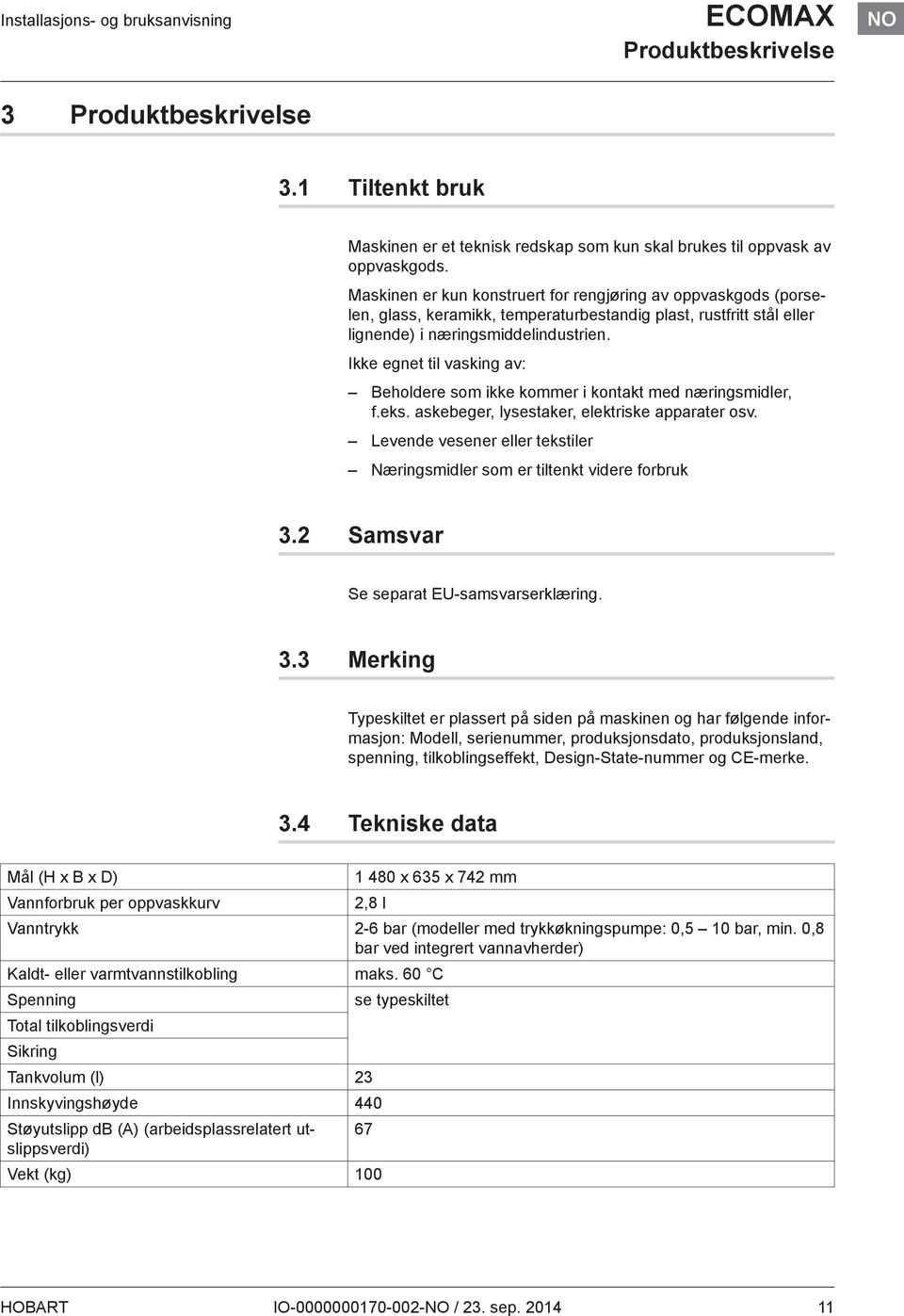 Ikke egnet til vasking av: Beholdere som ikke kommer i kontakt med næringsmidler, f.eks. askebeger, lysestaker, elektriske apparater osv.