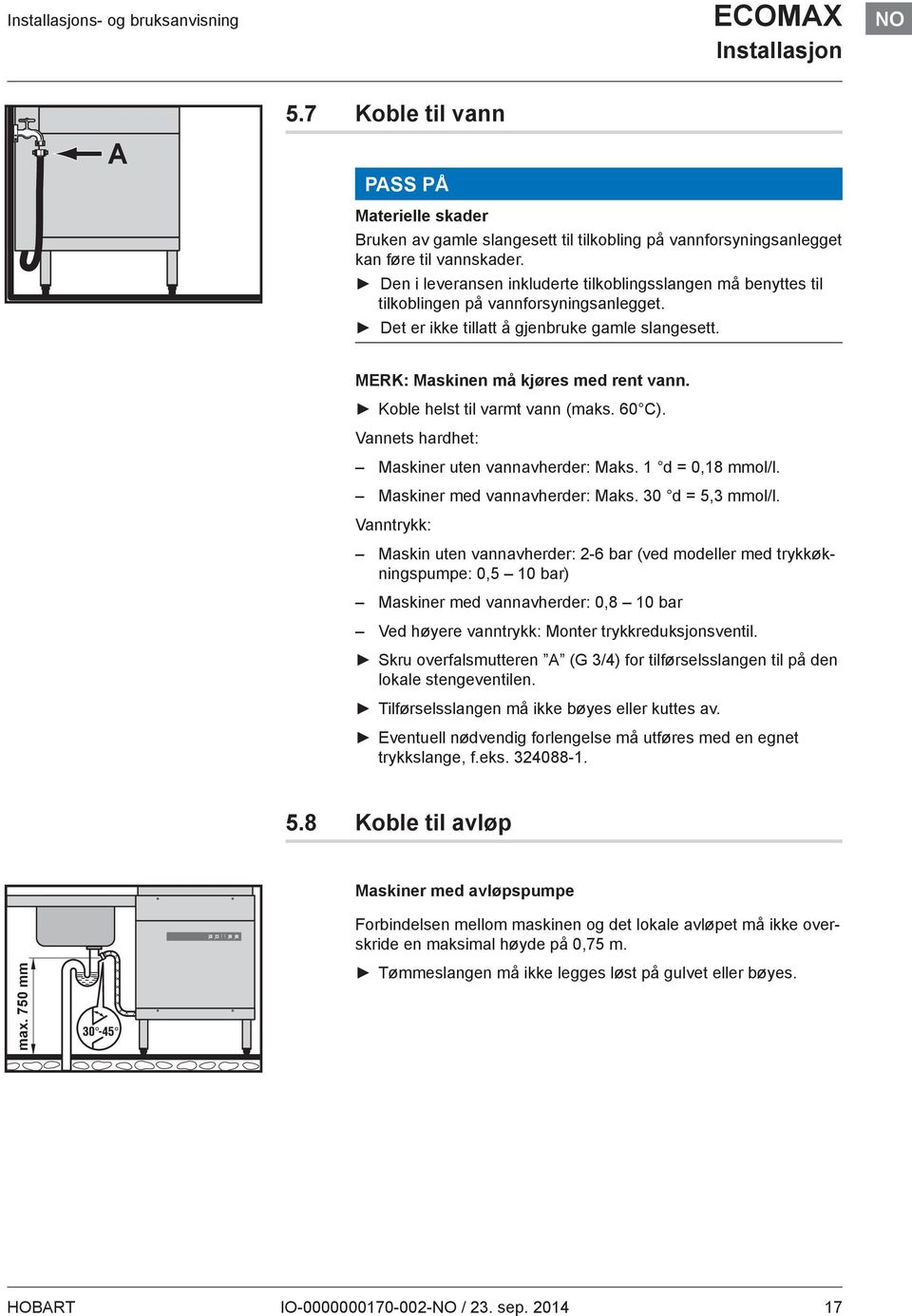 Koble helst til varmt vann (maks. 60 C). Vannets hardhet: Maskiner uten vannavherder: Maks. 1 d = 0,18 mmol/l. Maskiner med vannavherder: Maks. 30 d = 5,3 mmol/l.