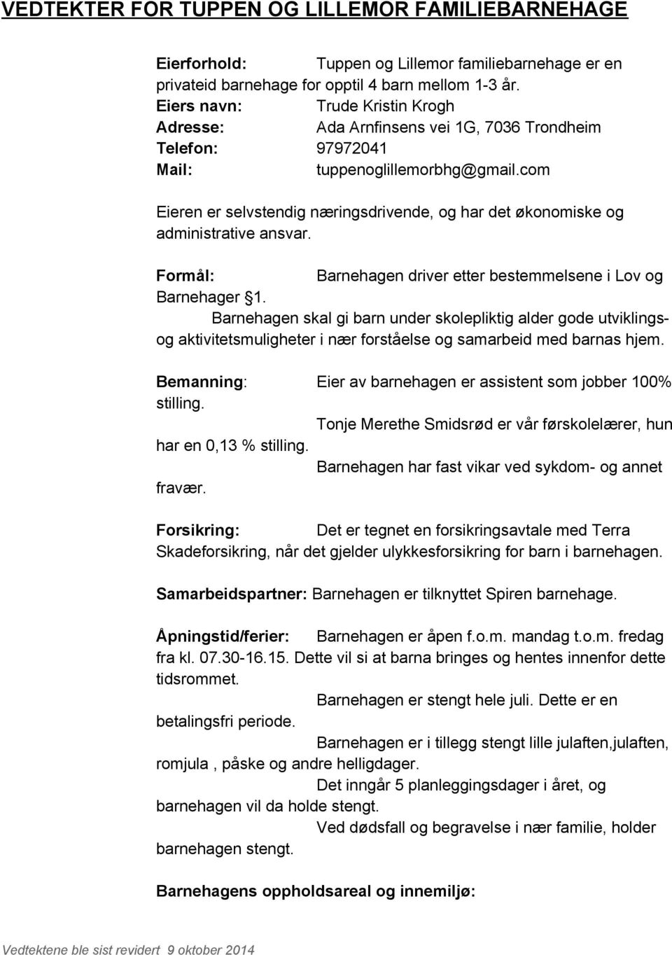 com Eieren er selvstendig næringsdrivende, og har det økonomiske og administrative ansvar. Formål: Barnehagen driver etter bestemmelsene i Lov og Barnehager 1.