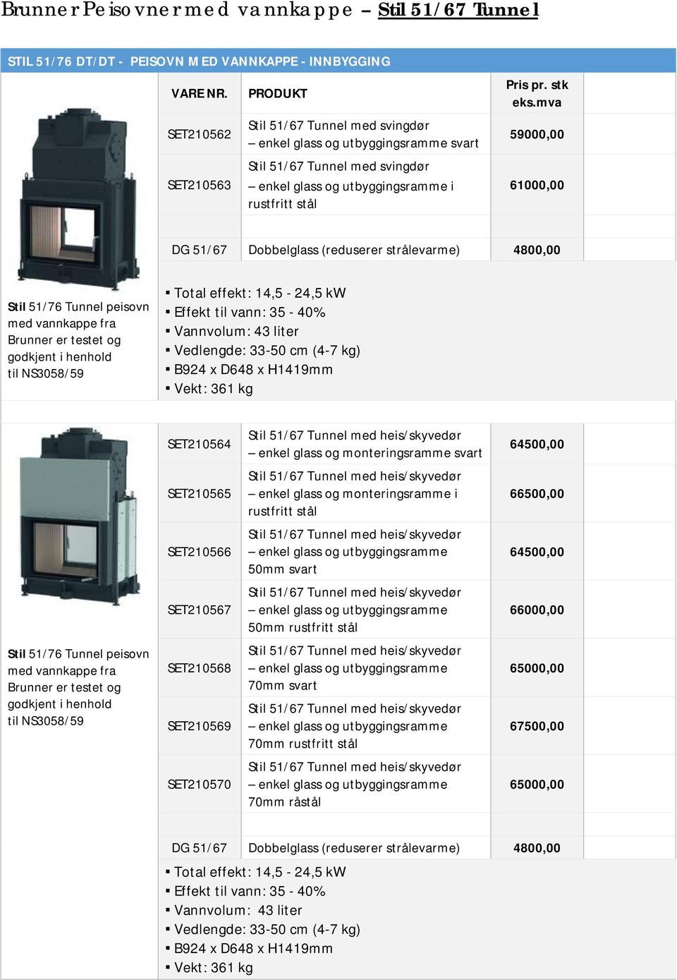 Effekt til vann: 35-40% Vannvolum: 43 liter B924 x D648 x H1419mm Vekt: 361 kg SET210564 enkel glass og monteringsramme svart 64500,00 SET210565 enkel glass og monteringsramme i 66500,00 SET210566