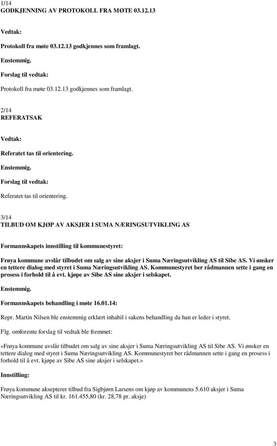 Vi ønsker en tettere dialog med styret i Suma Næringsutvikling AS. Kommunestyret ber rådmannen sette i gang en prosess i forhold til å evt. kjøpe av Sibe AS sine aksjer i selskapet. Repr.