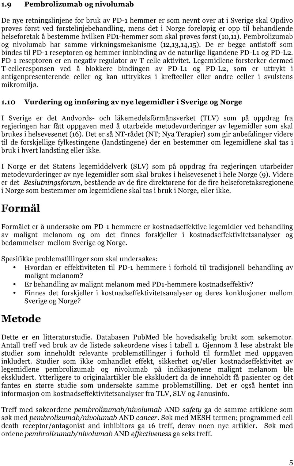 De er begge antistoff som bindes til PD-1 reseptoren og hemmer innbinding av de naturlige ligandene PD-L1 og PD-L2. PD-1 reseptoren er en negativ regulator av T-celle aktivitet.