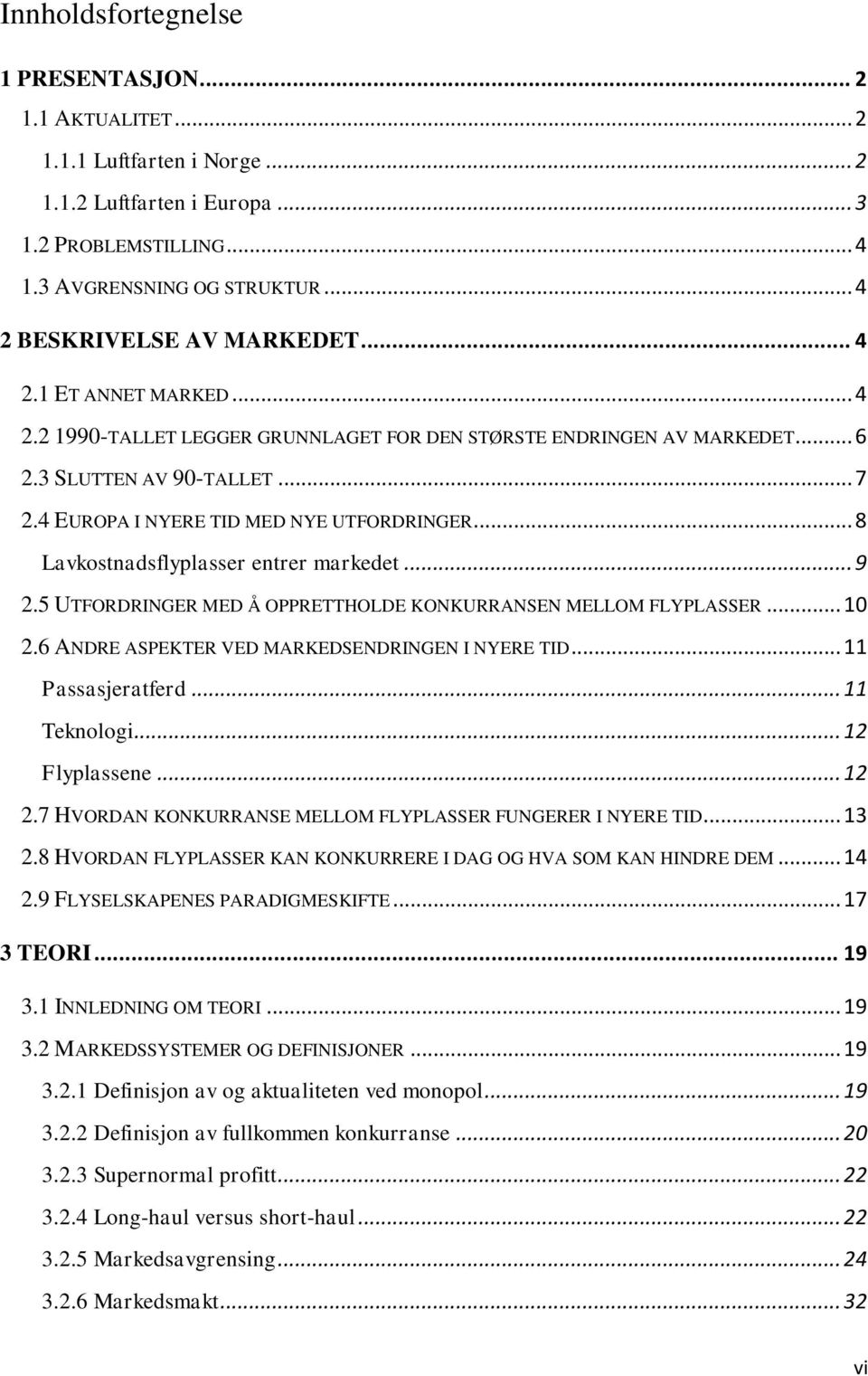 4 EUROPA I NYERE TID MED NYE UTFORDRINGER... 8 Lavkostnadsflyplasser entrer markedet... 9 2.5 UTFORDRINGER MED Å OPPRETTHOLDE KONKURRANSEN MELLOM FLYPLASSER... 10 2.