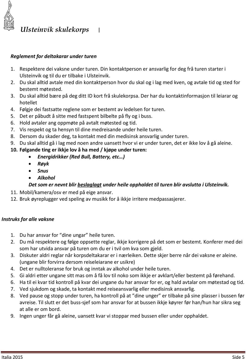 Der har du kontaktinformasjon til leiarar og hotellet 4. Følgje dei fastsatte reglene som er bestemt av ledelsen for turen. 5. Det er påbudt å sitte med fastspent bilbelte på fly og i buss. 6.