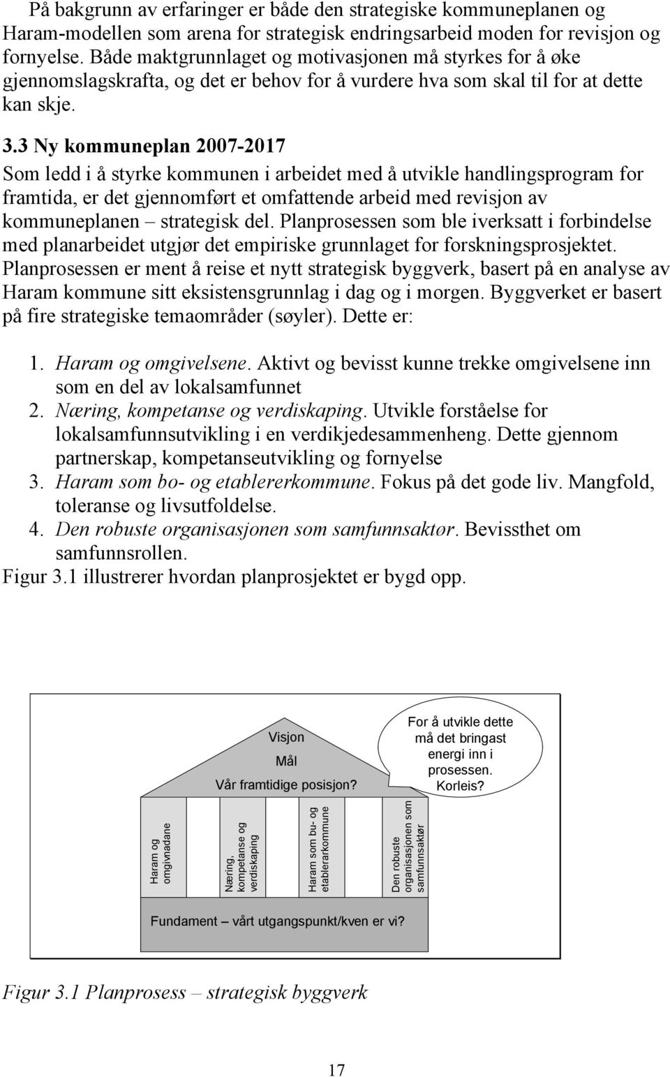 3 Ny kommuneplan 2007-2017 Som ledd i å styrke kommunen i arbeidet med å utvikle handlingsprogram for framtida, er det gjennomført et omfattende arbeid med revisjon av kommuneplanen strategisk del.