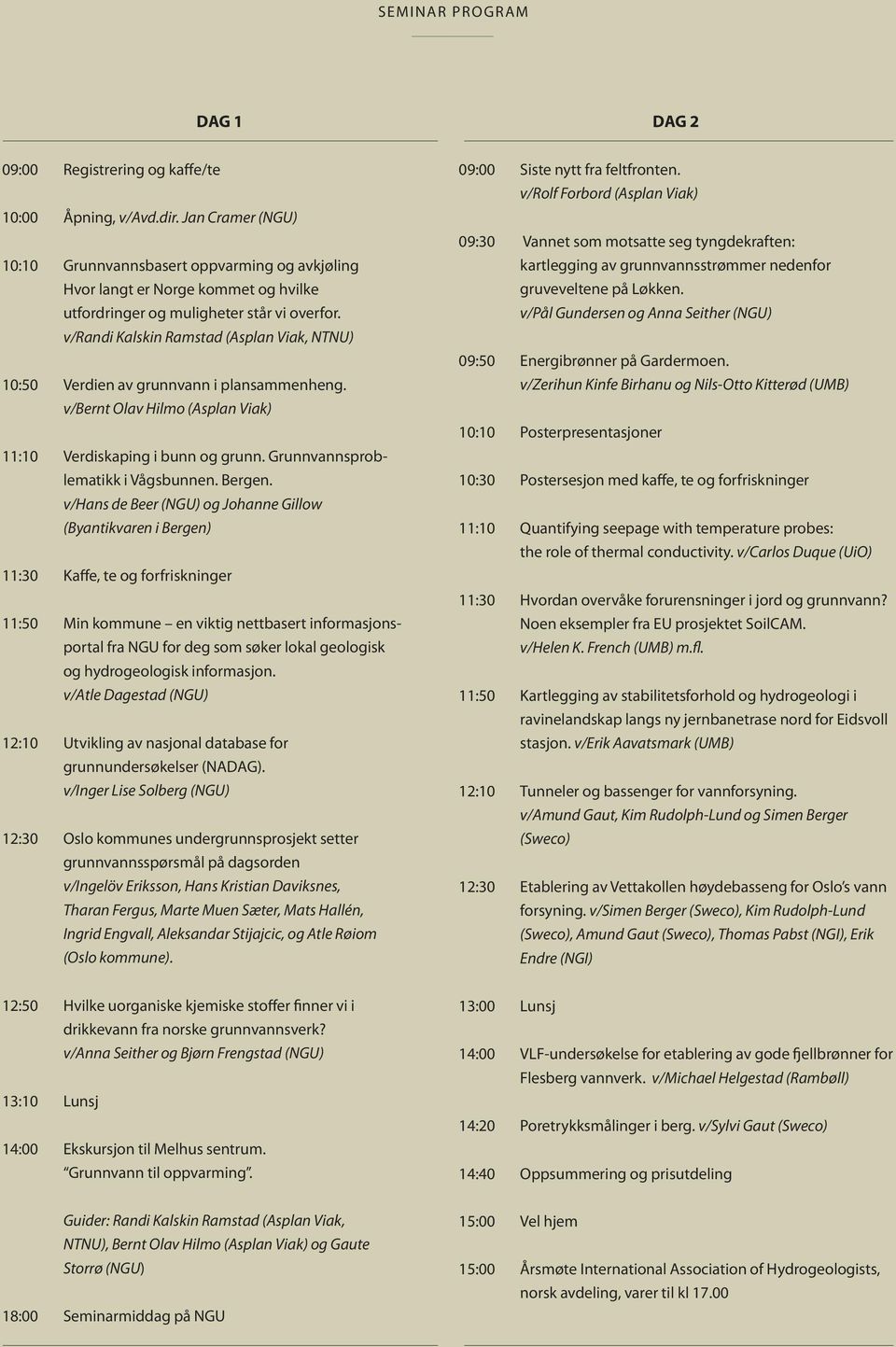 v/randi Kalskin Ramstad (Asplan Viak, NTNU) 10:50 Verdien av grunnvann i plansammenheng. v/bernt Olav Hilmo (Asplan Viak) 11:10 Verdiskaping i bunn og grunn. Grunnvannsproblematikk i Vågsbunnen.