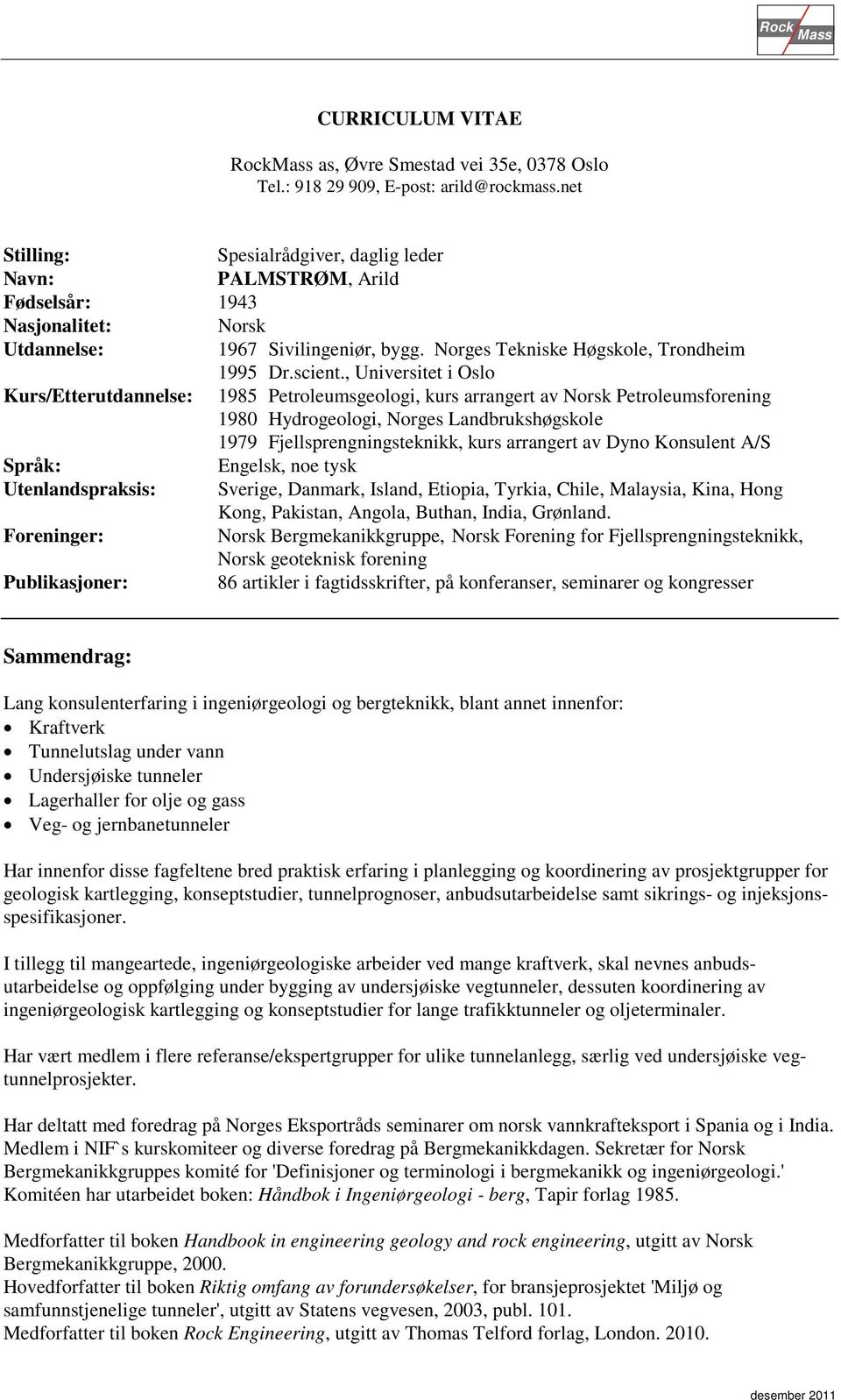 , Universitet i Oslo Kurs/Etterutdannelse: 1985 Petroleumsgeologi, kurs arrangert av Norsk Petroleumsforening 1980 Hydrogeologi, Norges Landbrukshøgskole 1979 Fjellsprengningsteknikk, kurs arrangert