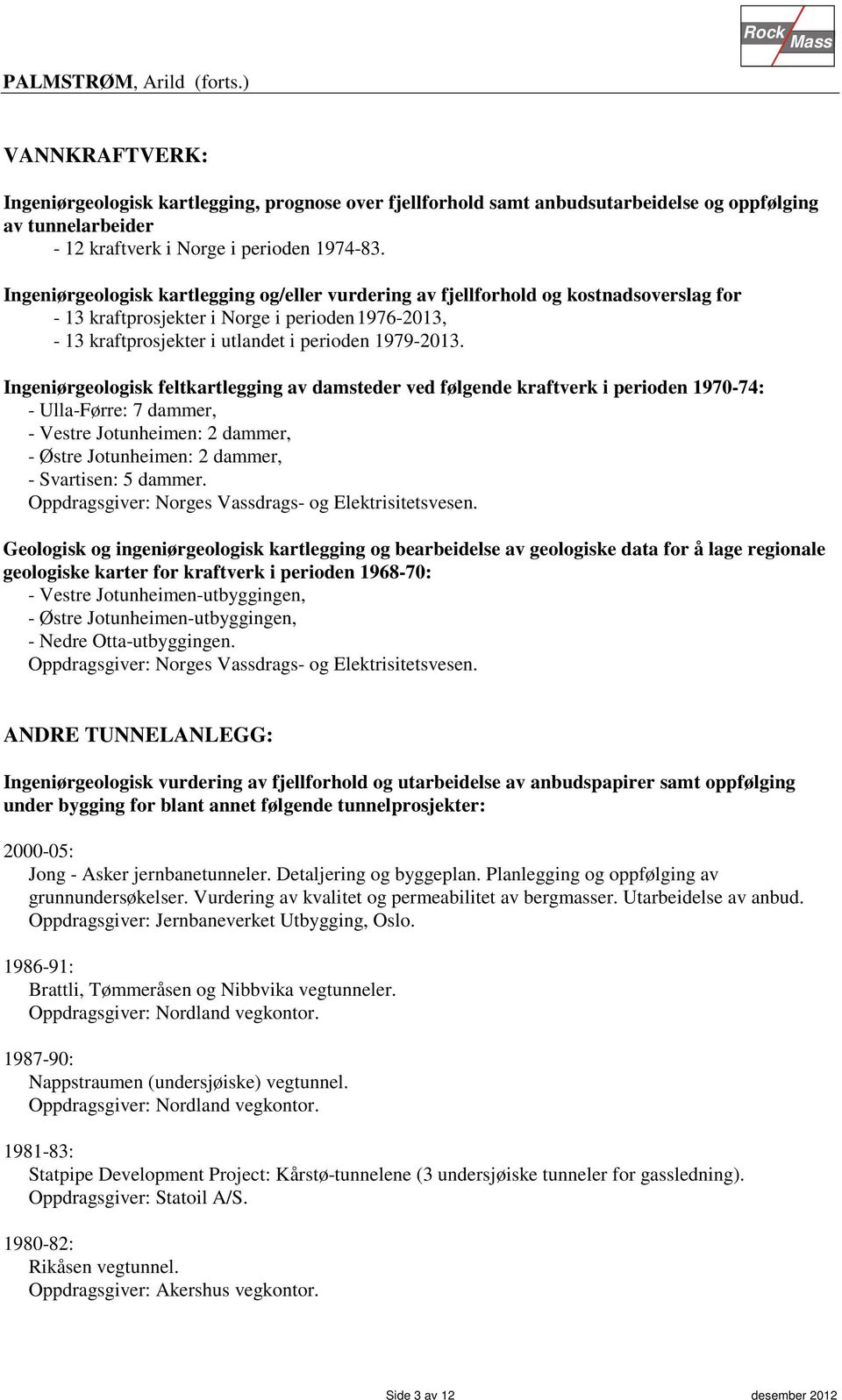 Ingeniørgeologisk feltkartlegging av damsteder ved følgende kraftverk i perioden 1970-74: - Ulla-Førre: 7 dammer, - Vestre Jotunheimen: 2 dammer, - Østre Jotunheimen: 2 dammer, - Svartisen: 5 dammer.