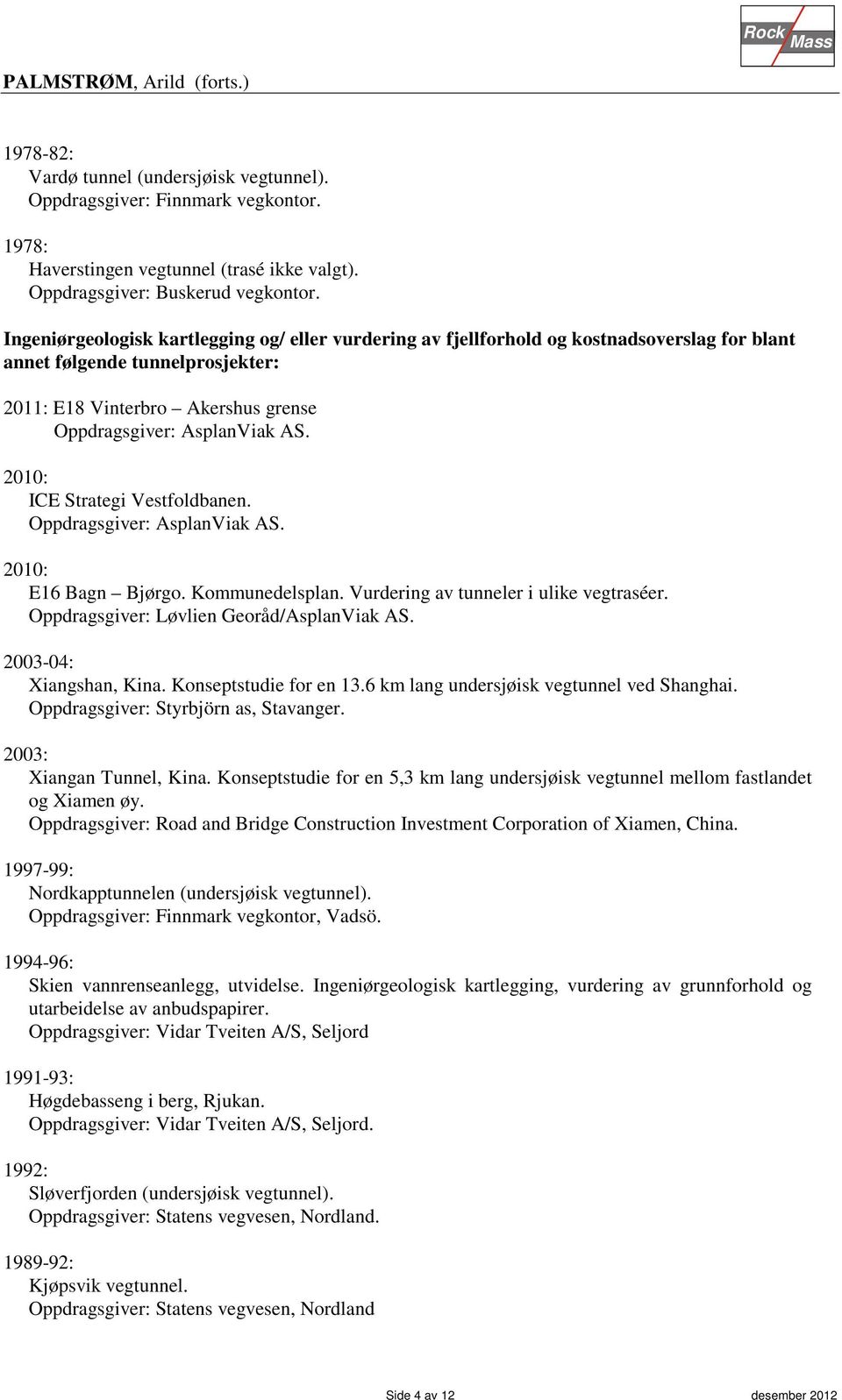 2010: ICE Strategi Vestfoldbanen. Oppdragsgiver: AsplanViak AS. 2010: E16 Bagn Bjørgo. Kommunedelsplan. Vurdering av tunneler i ulike vegtraséer. Oppdragsgiver: Løvlien Georåd/AsplanViak AS.