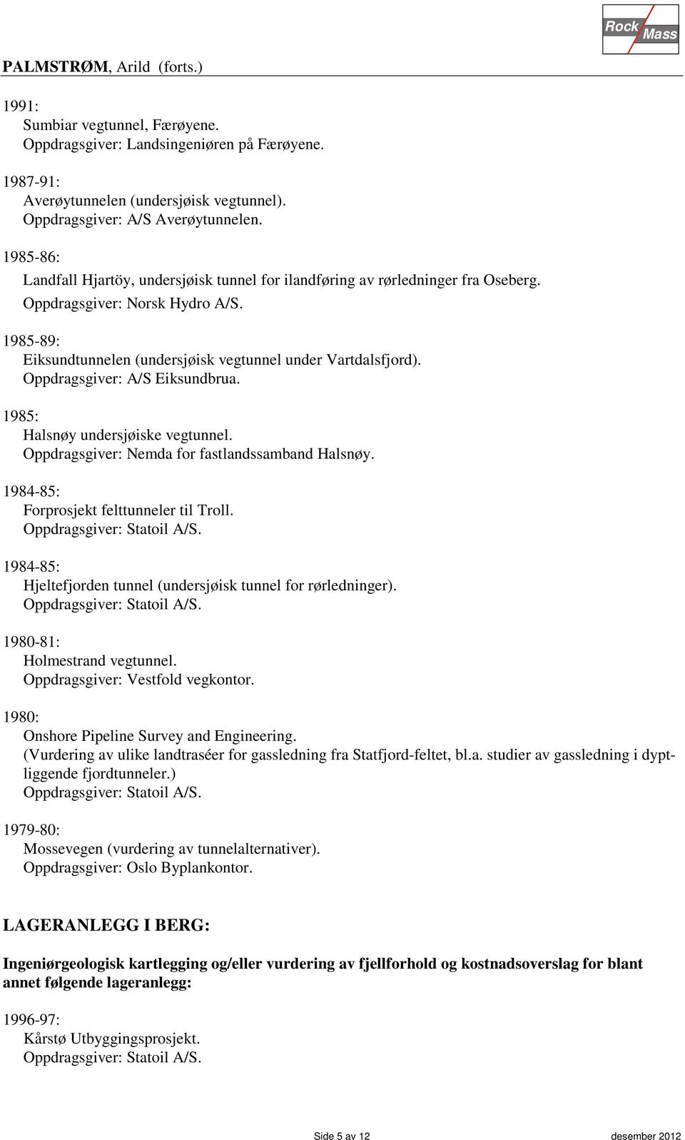 Oppdragsgiver: A/S Eiksundbrua. 1985: Halsnøy undersjøiske vegtunnel. Oppdragsgiver: Nemda for fastlandssamband Halsnøy. 1984-85: Forprosjekt felttunneler til Troll.