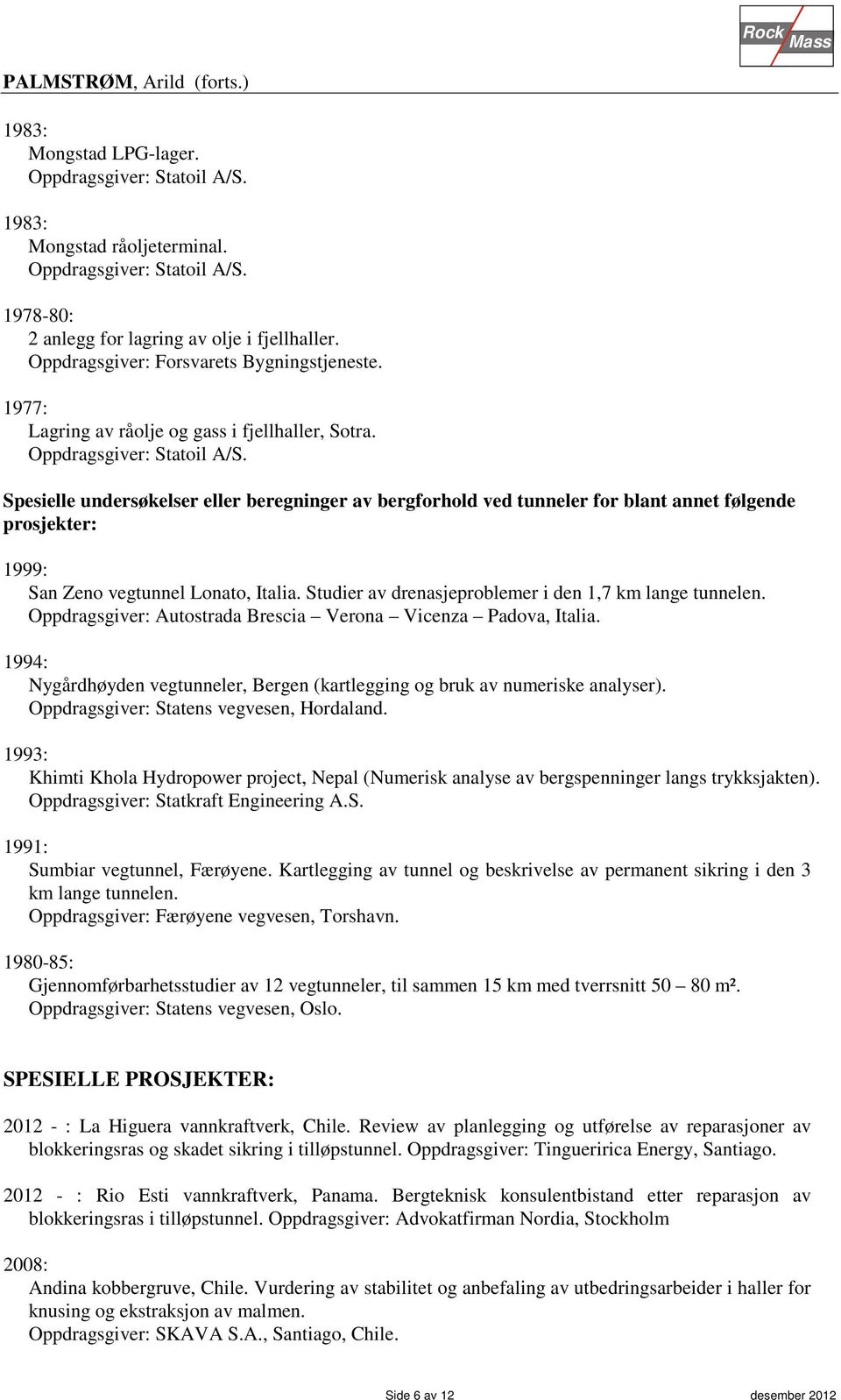 Spesielle undersøkelser eller beregninger av bergforhold ved tunneler for blant annet følgende prosjekter: 1999: San Zeno vegtunnel Lonato, Italia.