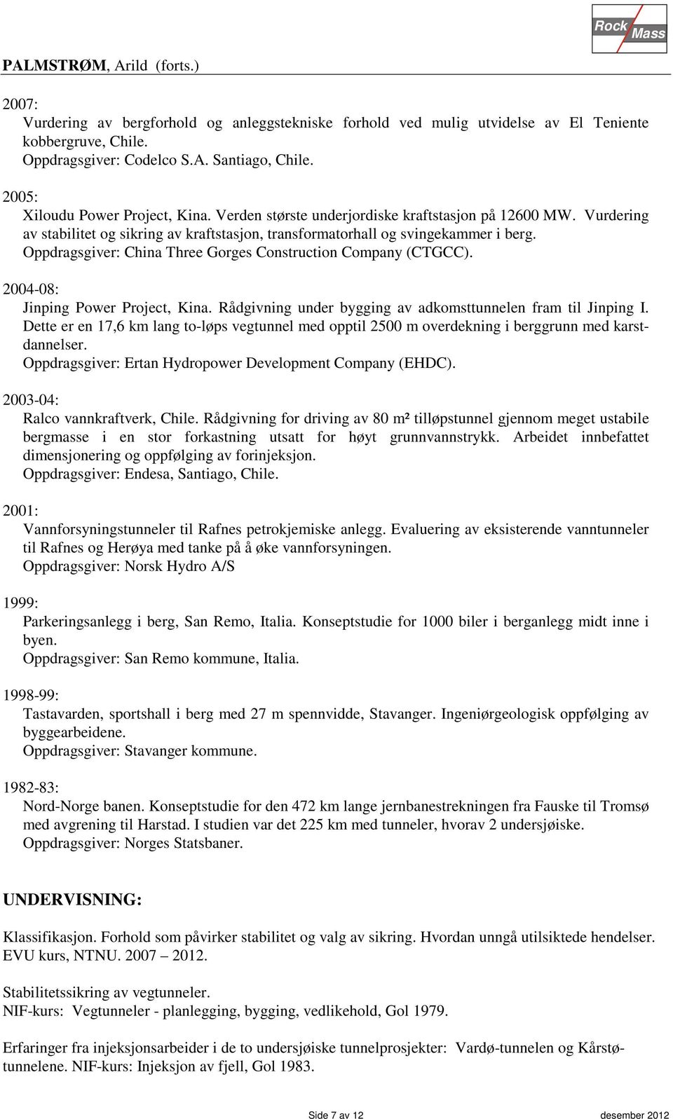 Oppdragsgiver: China Three Gorges Construction Company (CTGCC). 2004-08: Jinping Power Project, Kina. Rådgivning under bygging av adkomsttunnelen fram til Jinping I.