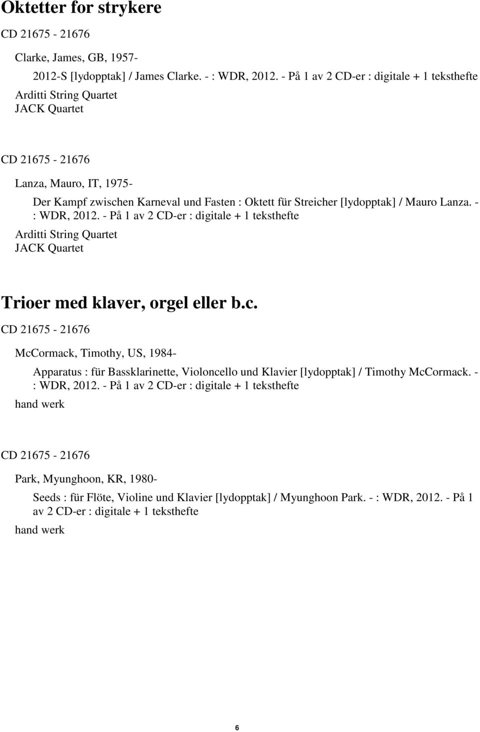 Mauro Lanza. - : WDR, 2012. - På 1 av 2 CD-er : digitale + 1 teksthefte Arditti String Quartet JACK Quartet Trioer med klaver, orgel eller b.c.