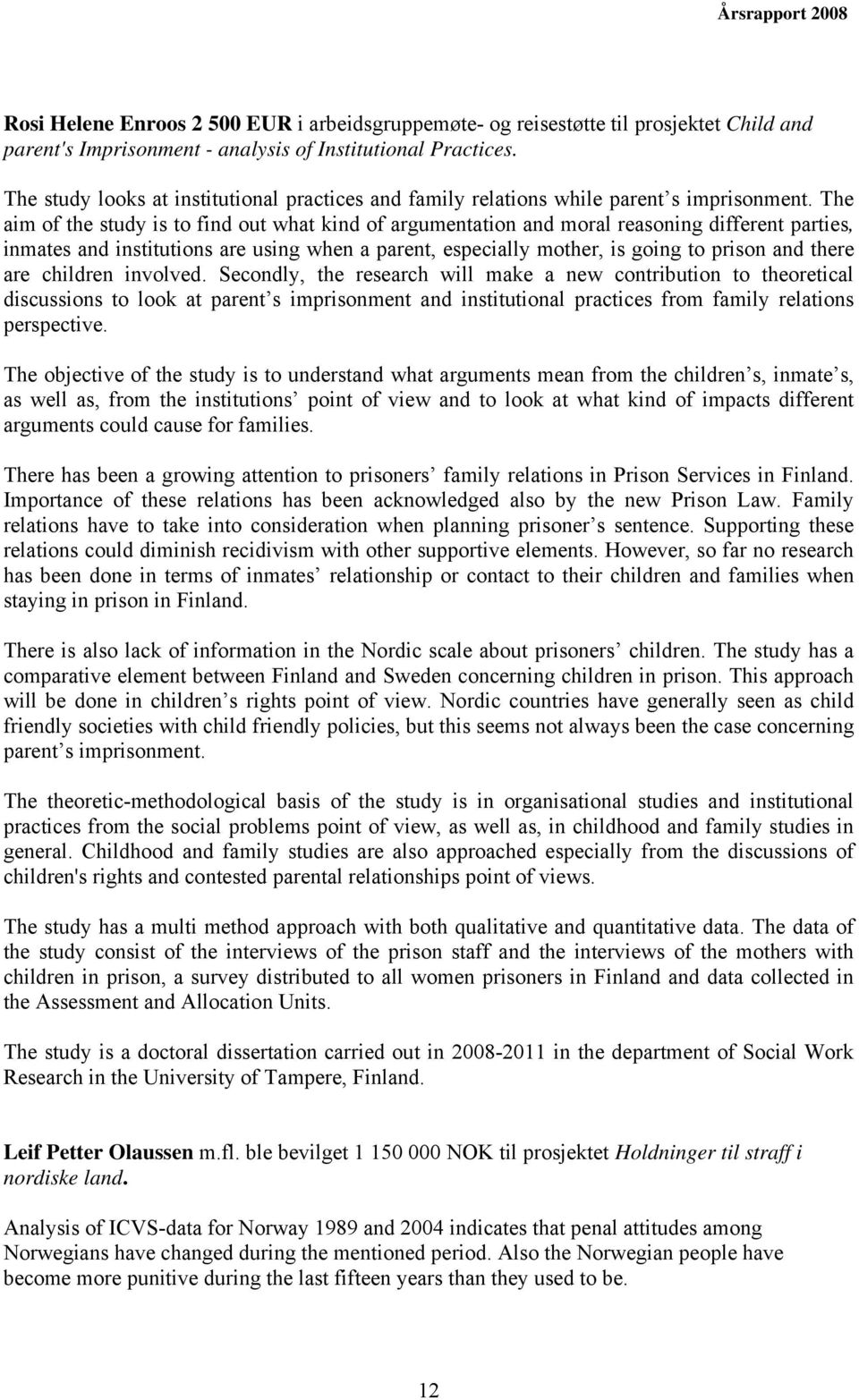 The aim of the study is to find out what kind of argumentation and moral reasoning different parties, inmates and institutions are using when a parent, especially mother, is going to prison and there