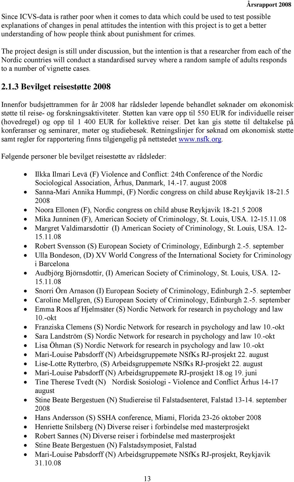 The project design is still under discussion, but the intention is that a researcher from each of the Nordic countries will conduct a standardised survey where a random sample of adults responds to a