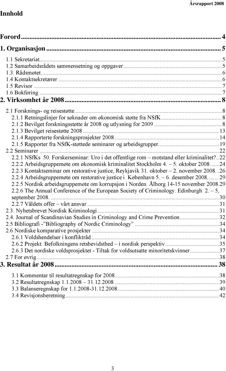 ..8 2.1.3 Bevilget reisestøtte 2008...13 2.1.4 Rapporterte forskningsprosjekter 2008...14 2.1.5 Rapporter fra NSfK-støttede seminarer og arbeidsgrupper...19 2.2 Seminarer...22 2.2.1 NSfKs 50.