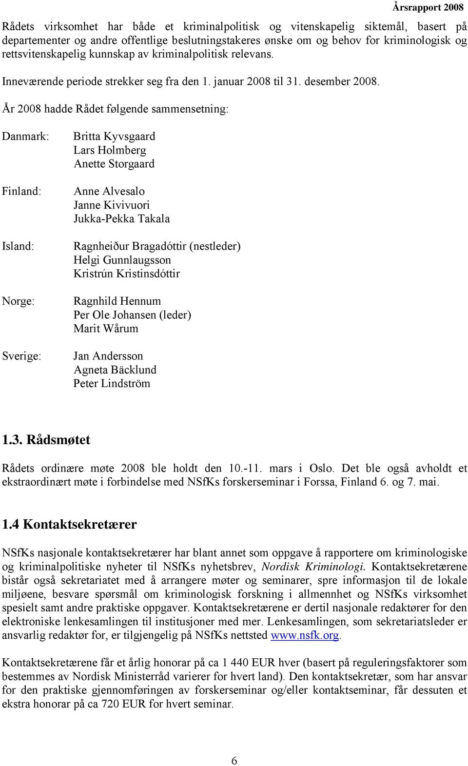 År 2008 hadde Rådet følgende sammensetning: Danmark: Finland: Island: Norge: Sverige: Britta Kyvsgaard Lars Holmberg Anette Storgaard Anne Alvesalo Janne Kivivuori Jukka-Pekka Takala Ragnheiður