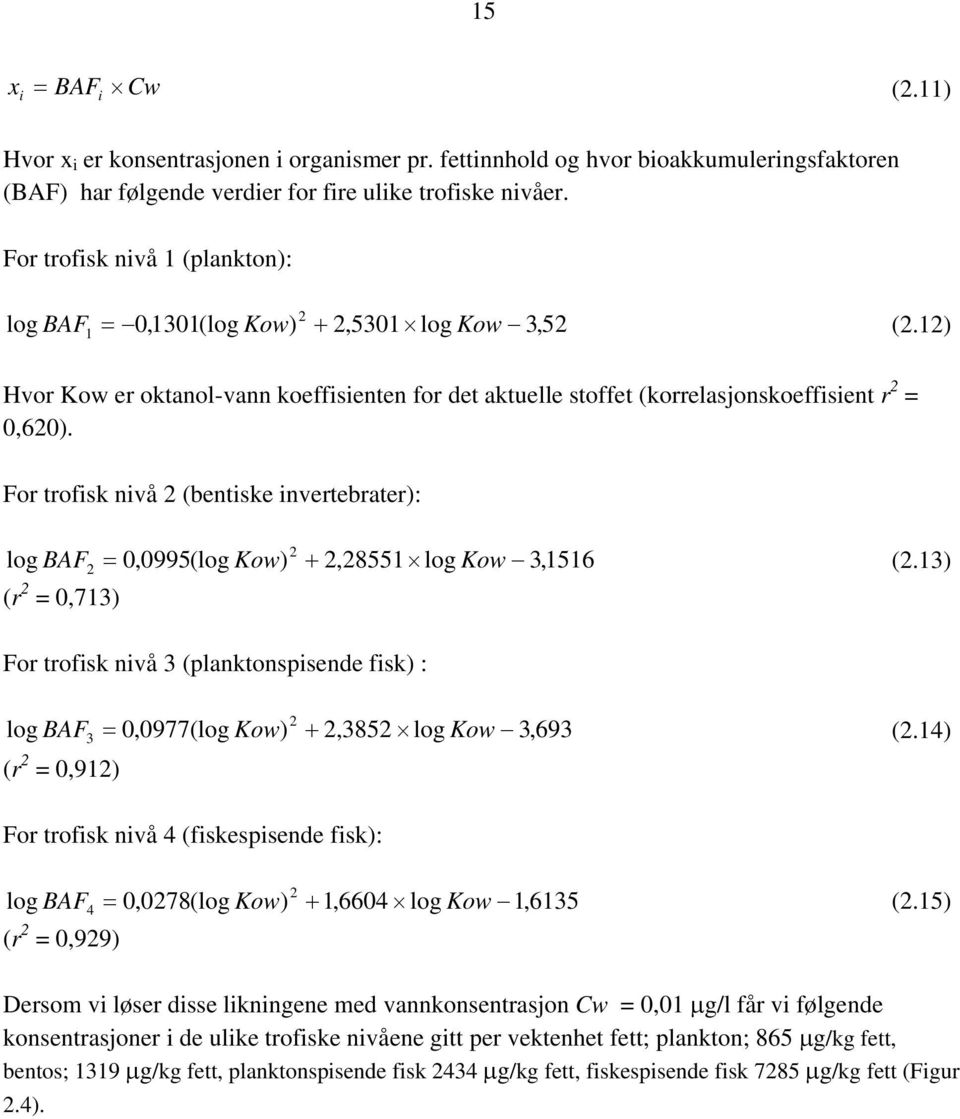 For trofisk nivå 2 (bentiske invertebrater): 2 log BAF = 0,0995(log Kow) + 2,28551 log Kow 3,1516 (2.