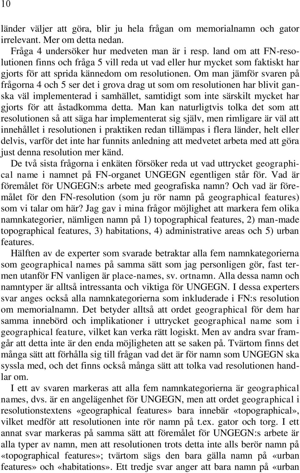 Om man jämför svaren på frågorna 4 och 5 ser det i grova drag ut som om resolutionen har blivit ganska väl implementerad i samhället, samtidigt som inte särskilt mycket har gjorts för att åstadkomma