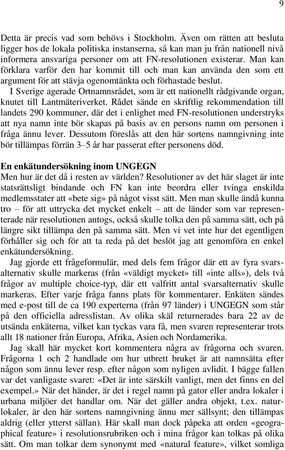 Man kan förklara varför den har kommit till och man kan använda den som ett argument för att stävja ogenomtänkta och förhastade beslut.