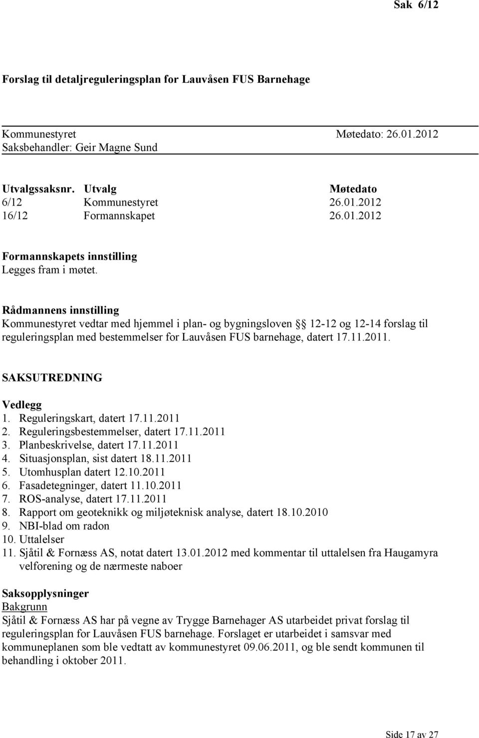 Rådmannens innstilling Kommunestyret vedtar med hjemmel i plan- og bygningsloven 12-12 og 12-14 forslag til reguleringsplan med bestemmelser for Lauvåsen FUS barnehage, datert 17.11.2011.