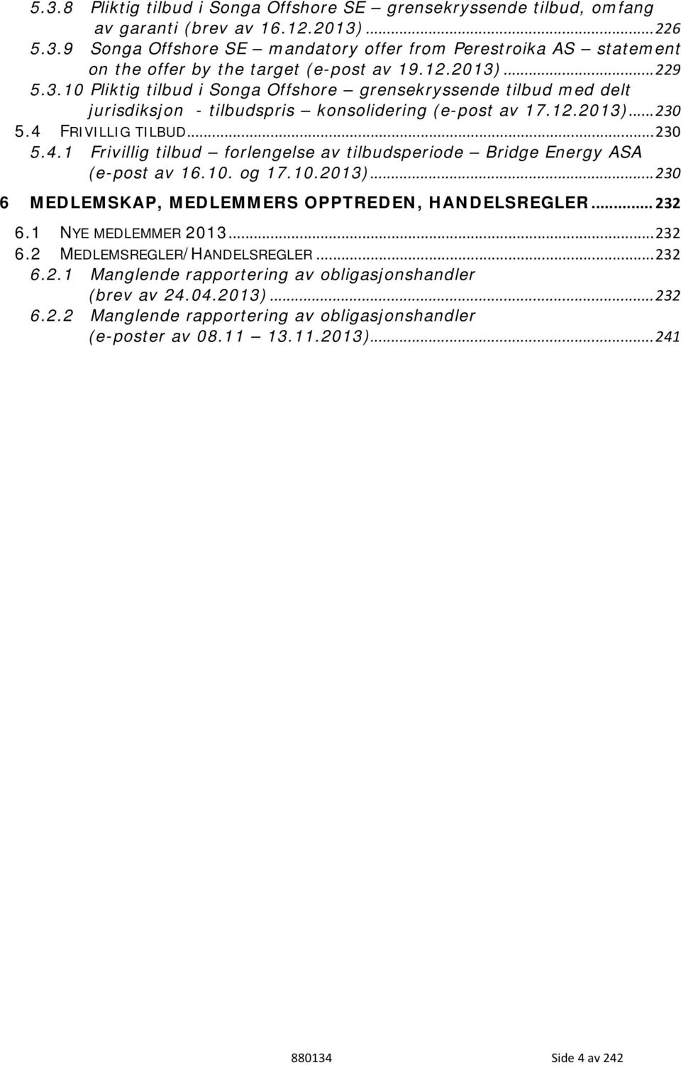 FRIVILLIG TILBUD... 230 5.4.1 Frivillig tilbud forlengelse av tilbudsperiode Bridge Energy ASA (e-post av 16.10. og 17.10.2013)... 230 6 MEDLEMSKAP, MEDLEMMERS OPPTREDEN, HANDELSREGLER... 232 6.