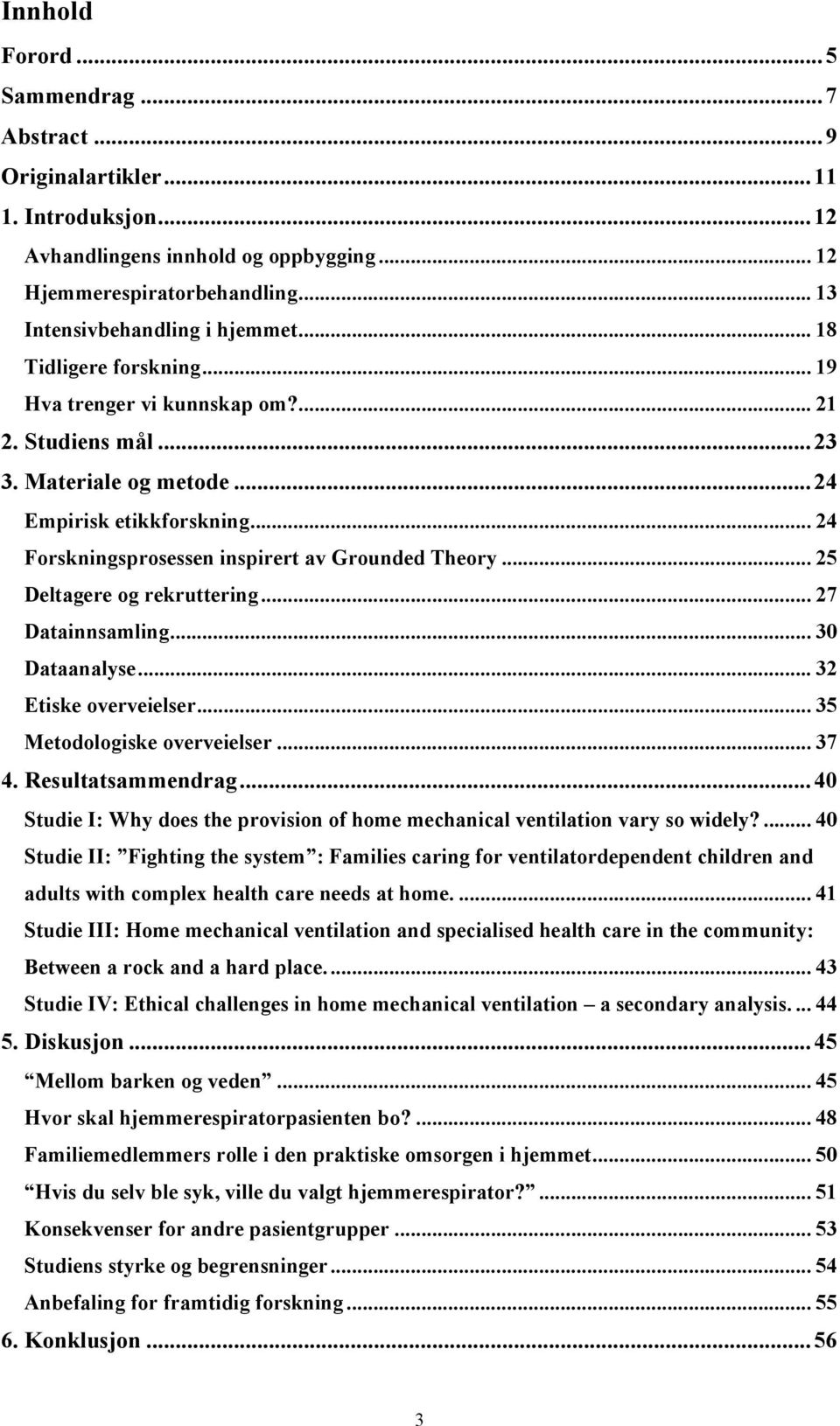 .. 25 Deltagere og rekruttering... 27 Datainnsamling... 30 Dataanalyse... 32 Etiske overveielser... 35 Metodologiske overveielser... 37 4. Resultatsammendrag.