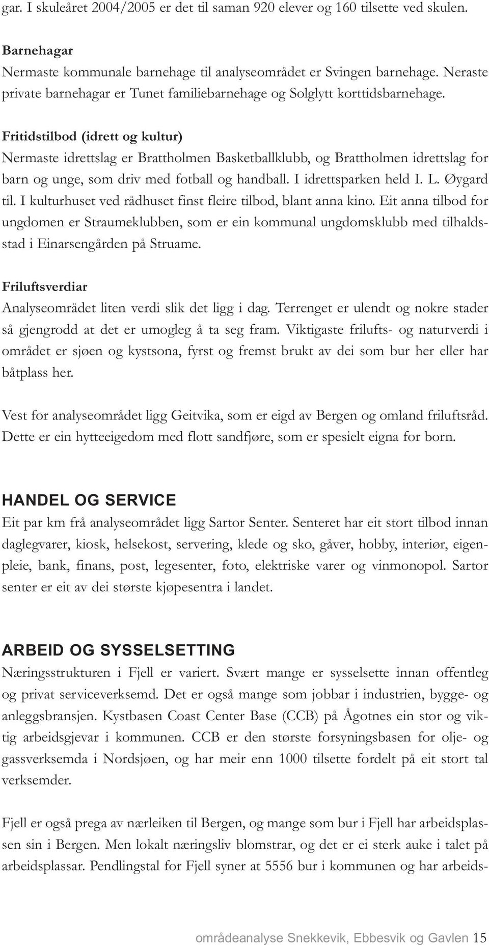 Fritidstilbod (idrett og kultur) Nermaste idrettslag er Brattholmen Basketballklubb, og Brattholmen idrettslag for barn og unge, som driv med fotball og handball. I idrettsparken held I. L.